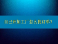 自己開加工廠怎么找訂單？在這里都不是問題