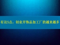 找創(chuàng)業(yè)的小型加工廠，因為這5點，選擇這里飾品加工的人越來越多