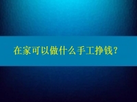 在家可以做什么手工掙錢？4點(diǎn)告訴你為什么選擇這個(gè)純手工項(xiàng)目的人那么多