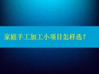 家庭手工加工小項目怎樣選，這4點告訴你如何家人一起創(chuàng)業(yè)掙錢（建議收藏）