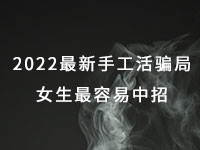 2022年最新手工活騙局，漂亮女生最容易中招，有的被騙幾十萬